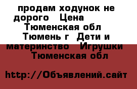 продам ходунок не дорого › Цена ­ 2 000 - Тюменская обл., Тюмень г. Дети и материнство » Игрушки   . Тюменская обл.